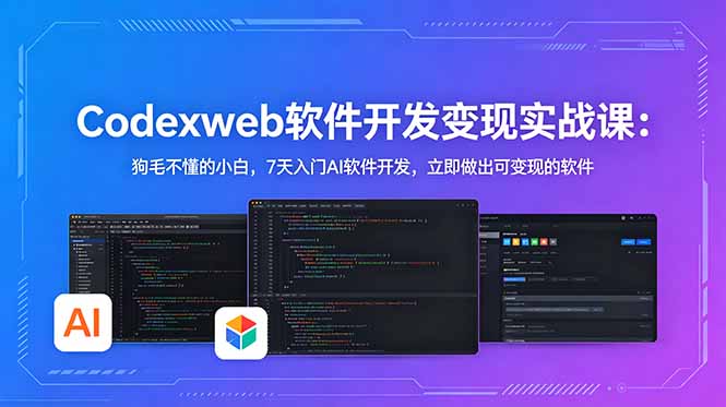 CodexWeb软件开发变现实战课：狗毛不懂的小白，7天入门AI软件开发，立即做出可变现的软件-搞钱利器