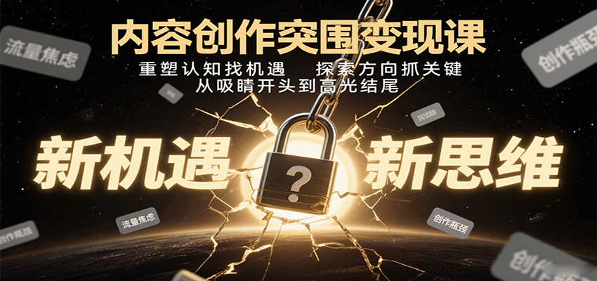 内容创作突围变现课：重塑认知找机遇，探索方向抓关键，从吸睛开头到高光结尾-搞钱利器