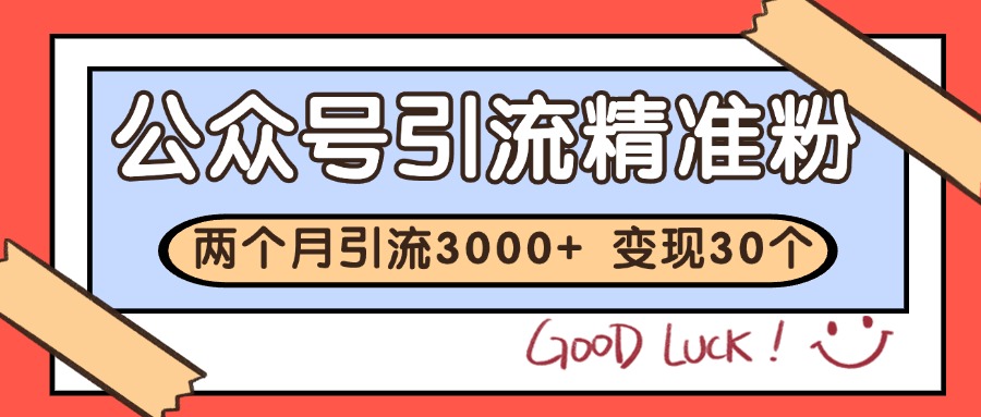 公众号精准粉引流玩法 2个月3000+精准粉 变现30万+-搞钱利器