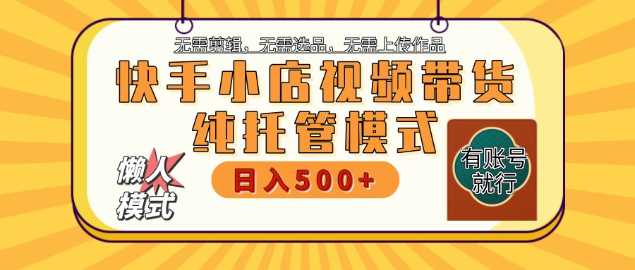 快手小店托管带货 2025新风口 批量自动剪辑爆款 月入5000+ 上不封顶-搞钱利器