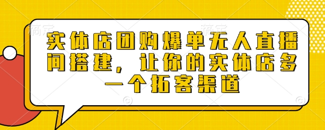 实体店团购爆单无人直播间搭建，让你的实体店多一个拓客渠道-搞钱利器