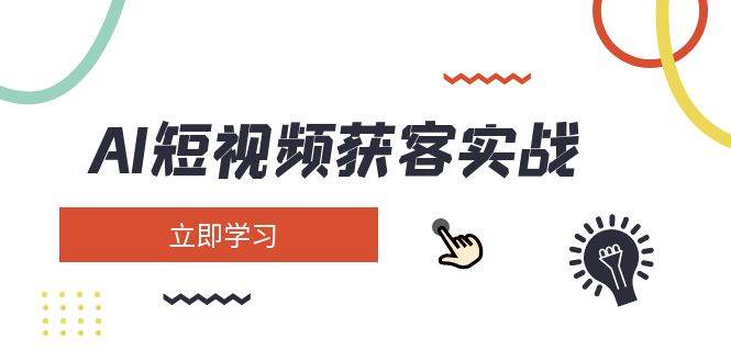 AI短视频获客实战：涵盖矩阵营销、搭建、定位、素材拍摄、起号、变现等-搞钱利器