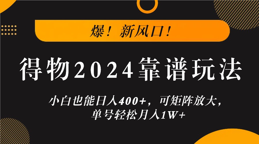爆！新风口！小白也能日入400+，得物2024靠谱玩法，可矩阵放大，单号轻松月入1W+-搞钱利器