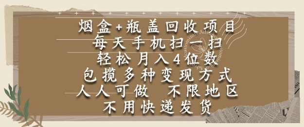 烟盒瓶盖回收项目，每天手机扫一扫，轻松月入4位数，人人可做，不限地区，不用快递【揭秘】-搞钱利器