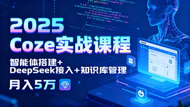 2025 Coze实战课程，智能体搭建+DeepSeek接入+知识库管理，月入5万-搞钱利器