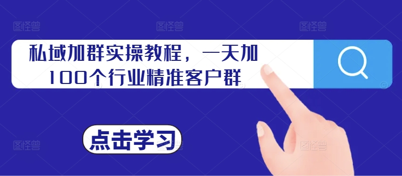 私域加群实操教程，一天加100个行业精准客户群-搞钱利器