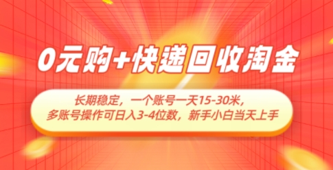 0元购+快递回收淘金，长期稳定，一个账号一天15-30米，多账号操作可日入3位数，新手小白当天上手-搞钱利器