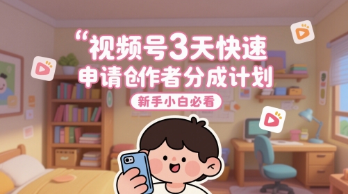 视频号3天快速申请创作者分成计划，新手小白必看-搞钱利器
