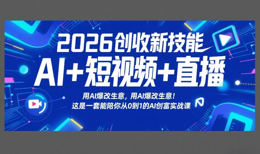 2026创收新技能AI+短视频+直播，用AI爆改生意，这是一套能陪你从0到1的AI创富实战课-搞钱利器