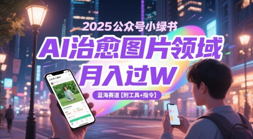 2025公众号小绿书AI治愈图片领域，月入过W，蓝海赛道【附工具+指令】-搞钱利器