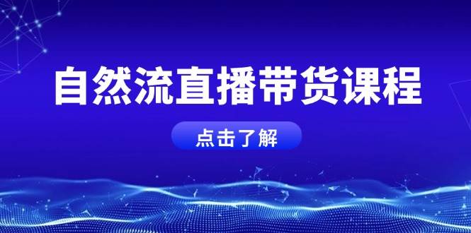 自然流直播带货课程，结合微付费起号，打造运营主播，提升个人能力-搞钱利器