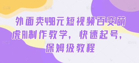 外面卖498元短视频百变萌虎AI制作教学，快速起号，保姆级教程-搞钱利器