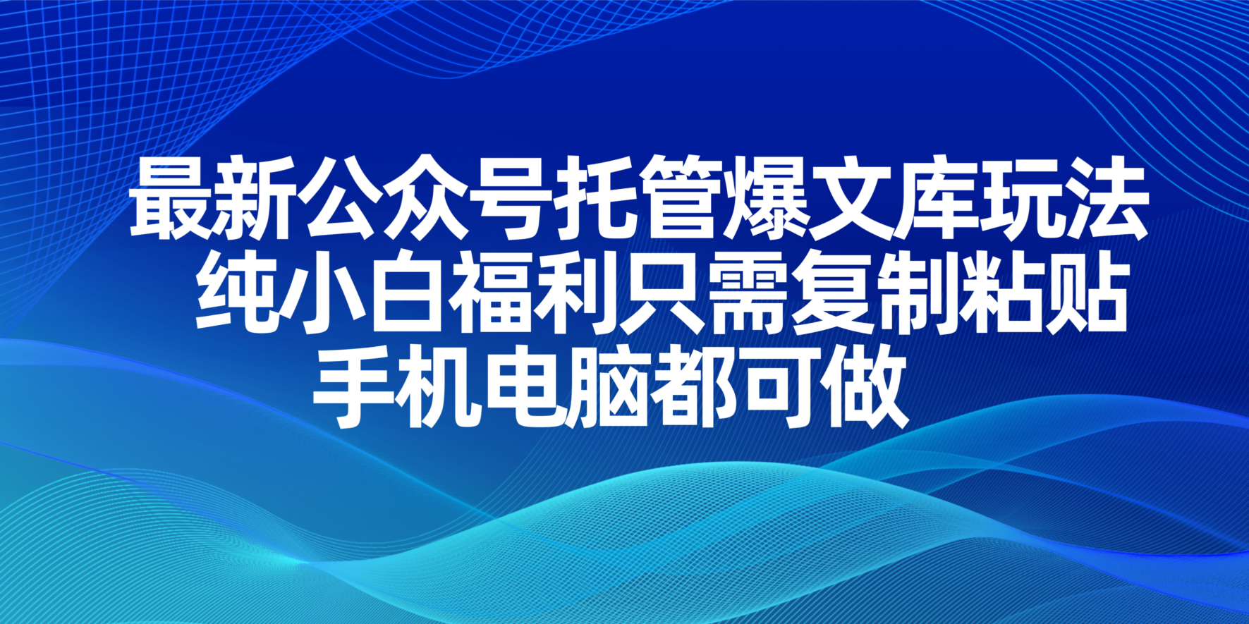 最新公众号托管爆文库玩法，纯小白福利只需复制粘贴，手机电脑都可做-搞钱利器