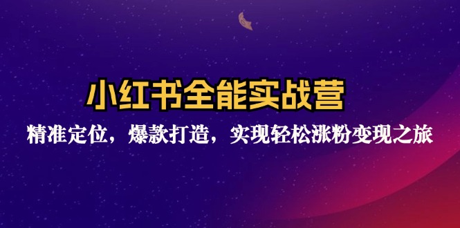 小红书全能实战营：精准定位，爆款打造，实现轻松涨粉变现之旅-搞钱利器