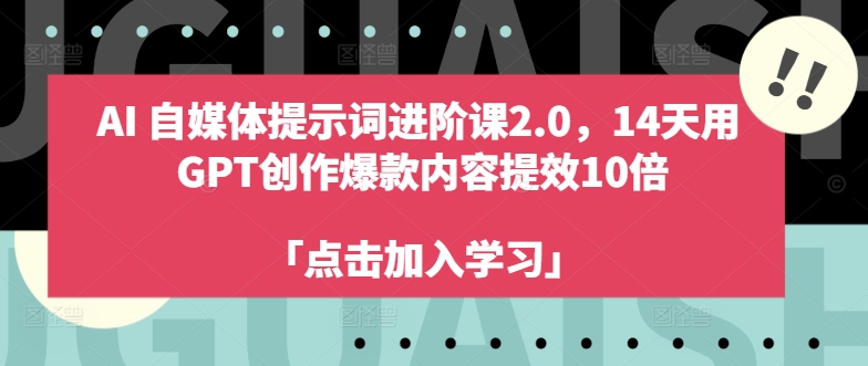 AI自媒体提示词进阶课2.0，14天用 GPT创作爆款内容提效10倍-搞钱利器