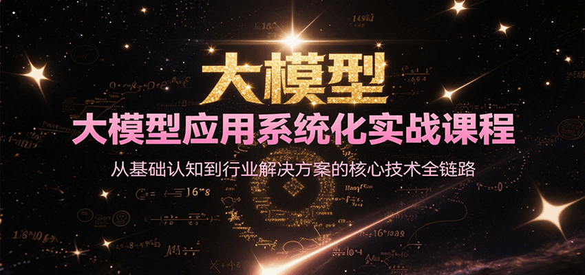 大模型应用系统化实战课程，从基础认知到行业解决方案的核心技术全链路-搞钱利器