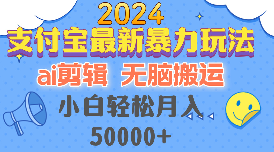 2024支付宝最新暴力玩法，AI剪辑，无脑搬运，小白轻松月入50000+-搞钱利器