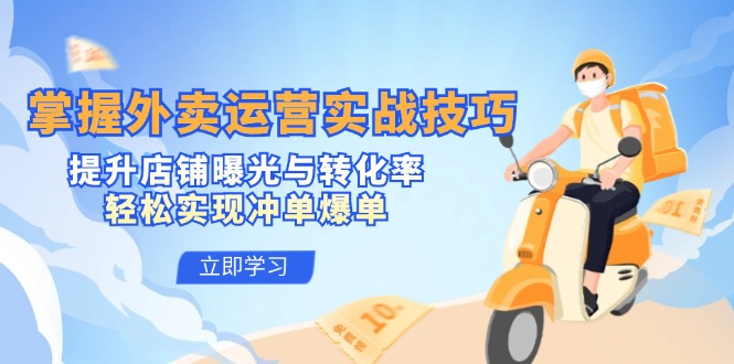 掌握外卖运营实战技巧，提升店铺曝光与转化率，轻松实现冲单爆单-搞钱利器