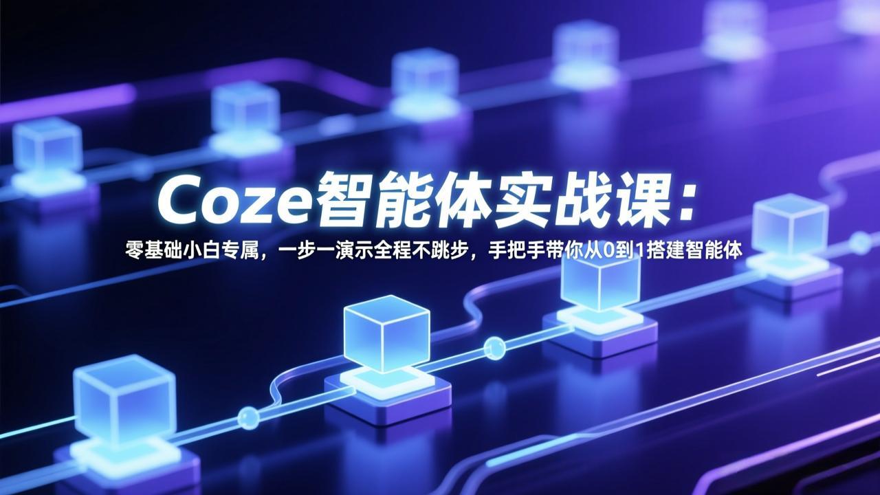 Coze智能体实战课：零基础小白专属，一步一演示全程不跳步，手把手带你从0到1搭建智能体-搞钱利器