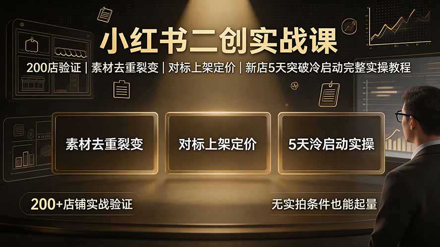 小红书二创实战课:200店验证|素材去重裂变|对标上架定价|新店5天突破冷启动完整实操教程-搞钱利器