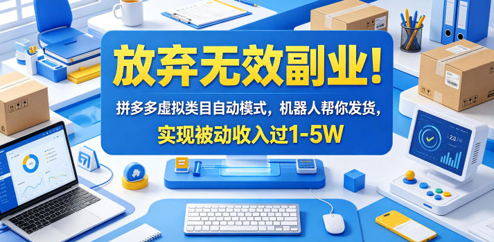 放弃无效副业！拼多多虚拟类目自动模式，机器人帮你发货，实现被动收入过1-5W【揭秘】-搞钱利器