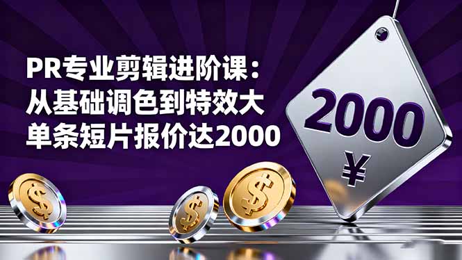 PR专业剪辑进阶课:从基础调色到特效大片的进阶技能,单条短片报价达2000-搞钱利器