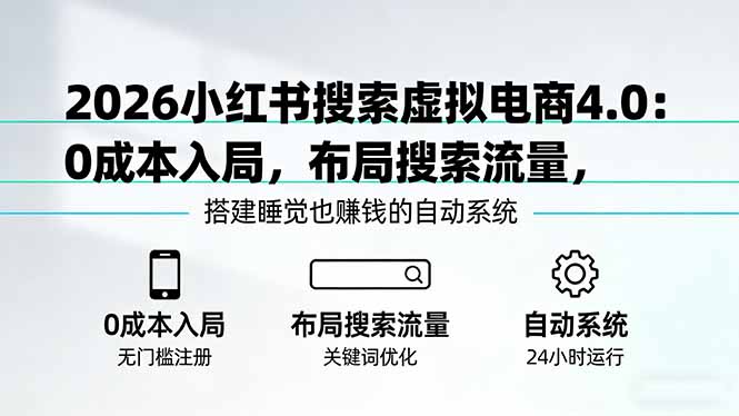 2026小红书搜索虚拟电商4.0：0成本入局，布局搜索流量，搭建睡觉也赚钱的自动系统-搞钱利器