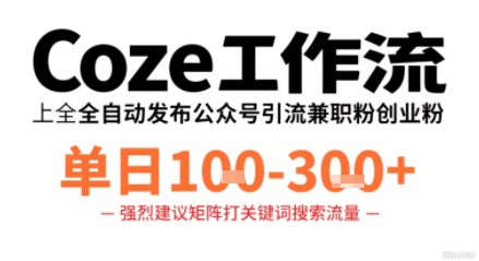 Coze工作流一键发布高质量公众号引流兼职粉代发粉，单日1-3张-搞钱利器