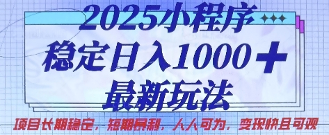 2025小程序稳定日入1k，最新玩法项目长期稳定，短期是利，人人可为，变现快且可观【揭秘】-搞钱利器