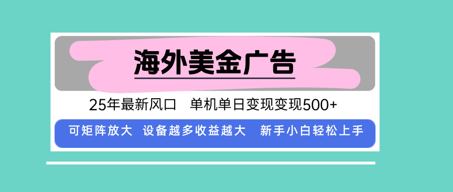 最新海外广告美金，全自动挂机，单机单日500+，可矩阵放大，新手小白轻…-搞钱利器