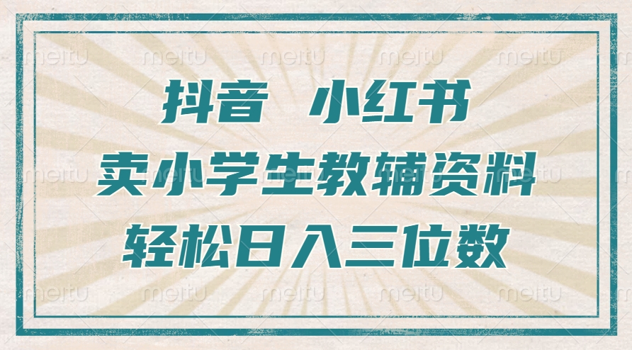抖音小红书卖小学生教辅资料，操作简单，小白也能轻松上手，一个月利润1W+-搞钱利器