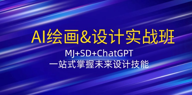 AI绘画&设计实战班：MJ+SD+ChatGPT，一站式掌握未来设计技能-搞钱利器