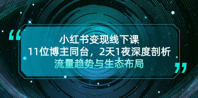 小红书变现线下课！11位博主同台，2天1夜深度剖析流量趋势与生态布局-搞钱利器