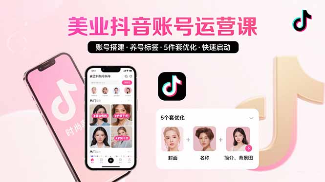 美业账号搭建，养号与标签设置，5件套优化，快速启动抖音运营-搞钱利器