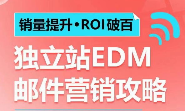 销量提升•ROI破百 独立站EDM邮件营销攻略，如何通过邮件营销每年获得100万美金销售额!-搞钱利器