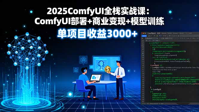 2025ComfyUI全栈实战课：ComfyUI部署+商业变现+模型训练，单项目收益3000+-搞钱利器