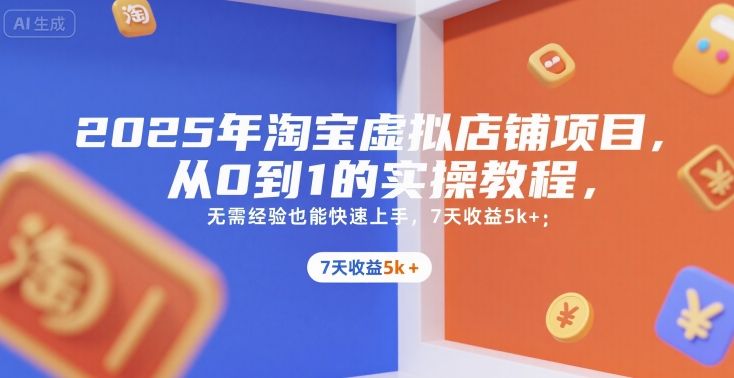 2025年淘宝虚拟店铺项目，从0到1的实操教程，​​无需经验也能快速上手，7天收益5k+-搞钱利器