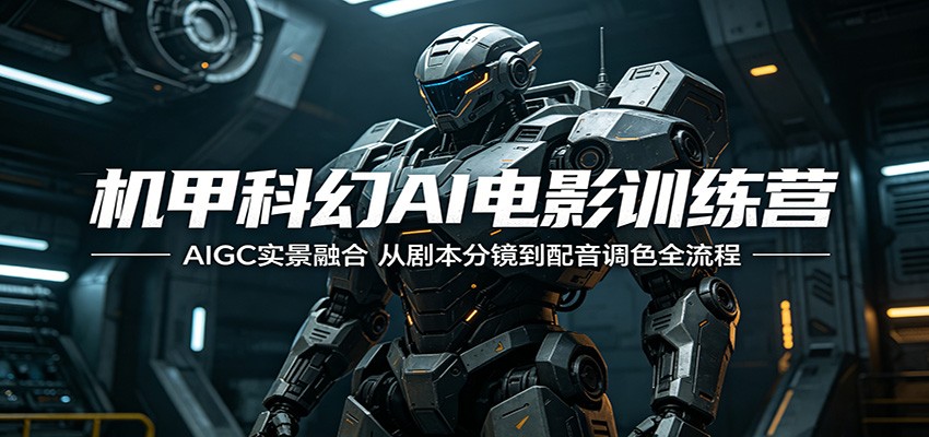 机甲科幻AI电影训练营：AIGC实景融合，从剧本分镜到配音调色全流程-搞钱利器