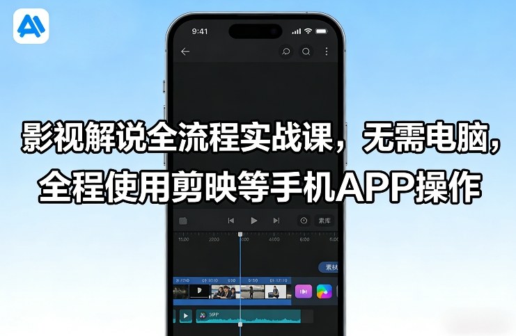 影视解说全流程实战课，无需电脑，全程使用剪映等手机APP操作-搞钱利器