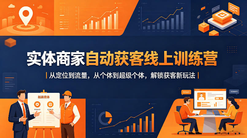 实体商家自动获客线上训练营｜从定位到流量，从个体到超级个体，解锁获客新玩法-搞钱利器