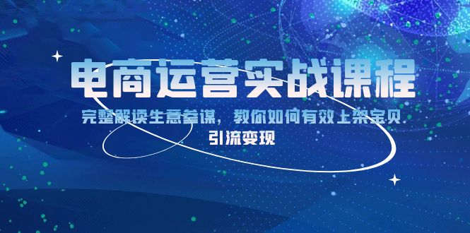 电商运营实战课程：完整解读生意参谋，教你如何有效上架宝贝，引流变现-搞钱利器