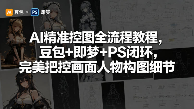 AI精准控图全流程教程，豆包+即梦+PS闭环，完美把控画面人物构图细节-搞钱利器