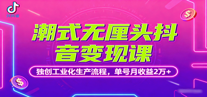 潮式无厘头抖音变现课，独创工业化生产流程，单号月收益2万+-搞钱利器