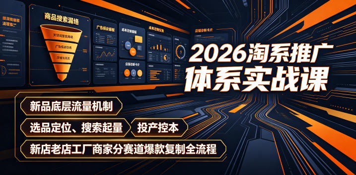 2026淘系推广体系实战课｜新品底层流量机制、选品定位、搜索起量、投产控本、新店老店工厂商家分赛道爆款复制全流程(更新)-搞钱利器