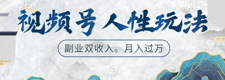 视频号人性玩法，让你起号，广告双份收入，副业好选择【揭秘】-搞钱利器