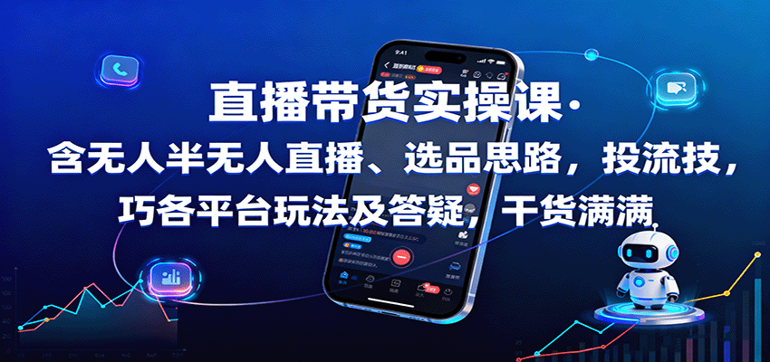 直播带货实操课：含无人半无人直播、选品思路，投流技巧，各平台玩法及答疑，干货满满-搞钱利器