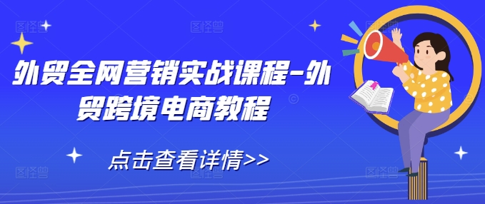 外贸全网营销实战课程-外贸跨境电商教程-搞钱利器