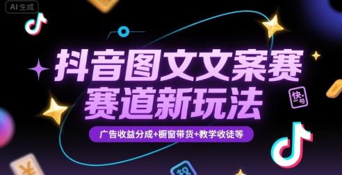 抖音图文文案赛道新玩法，快速养号起号，广告收益分成+橱窗带货+教学收徒等-搞钱利器