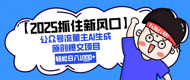 【2025抓住新风口】公众号流量主AI生成原创爆文项目，新手小白轻松日入1k+-搞钱利器