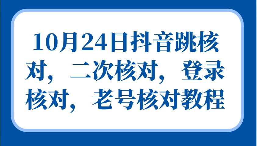 10月24日抖音跳核对，二次核对，登录核对，老号核对教程-搞钱利器